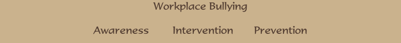 Workplace Bullying

Awareness        Intervention       Prevention
